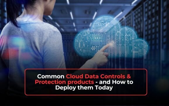 Common Cloud Data Controls & Protection products – and How to Deploy them Today