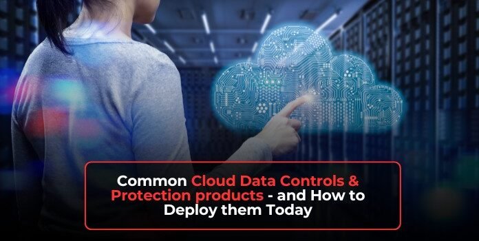 Common Cloud Data Controls & Protection products – and How to Deploy them Today