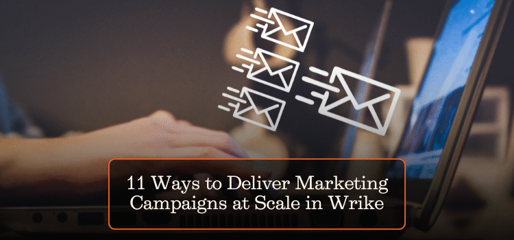 11 Ways to Deliver Marketing Campaigns at Scale in Wrike