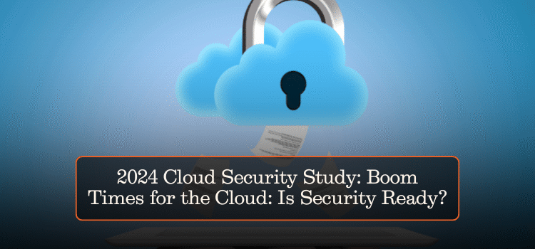 2024 Cloud Security Study: Boom Times for the Cloud: Is Security Ready?