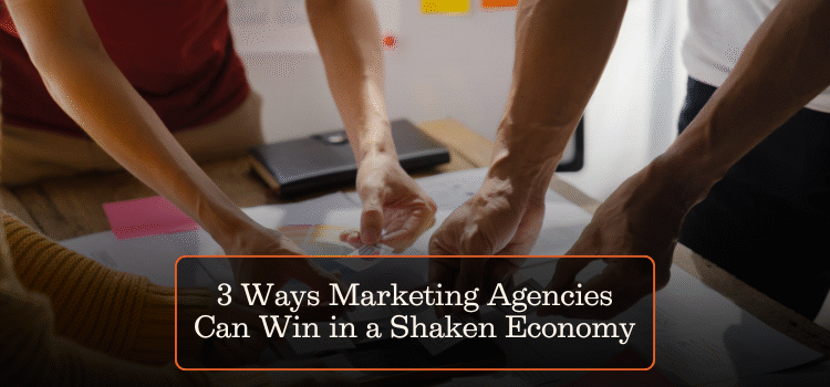 3 Ways Marketing Agencies Can Win in a Shaken Economy