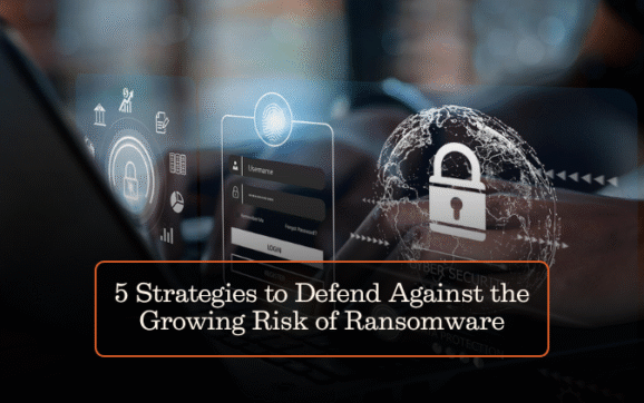 5 Strategies to Defend Against the Growing Risk of Ransomware