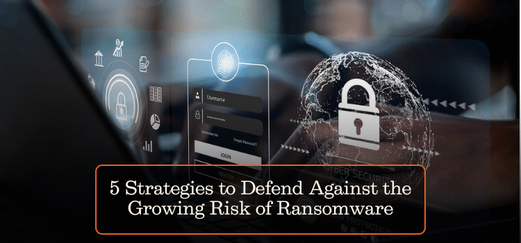5 Strategies to Defend Against the Growing Risk of Ransomware