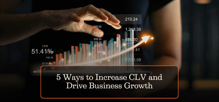 5 Ways to Increase CLV and Drive Business Growth