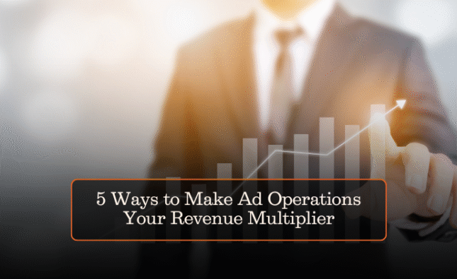 5 Ways to Make Ad Operations Your Revenue Multiplier