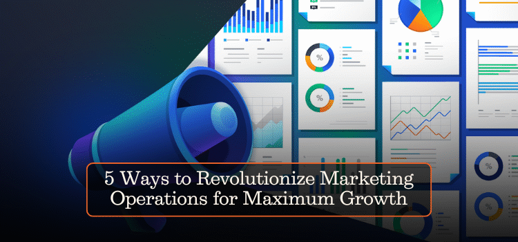 5 Ways to Revolutionize Marketing Operations for Maximum Growth