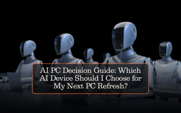 AI PC Decision Guide: Which AI Device Should I Choose for My Next PC Refresh?