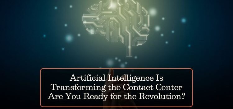 Artificial Intelligence Is Transforming the Contact Center Are You Ready for the Revolution?
