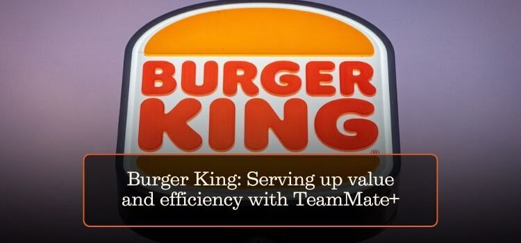 Burger King: Serving up value and efficiency with TeamMate+