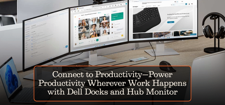 Connect to Productivity—Power Productivity Wherever Work Happens with Dell Docks and Hub Monitor