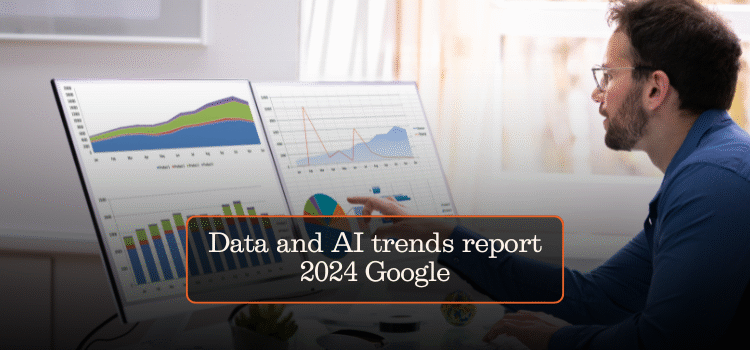 Data and AI trends report 2024 Google