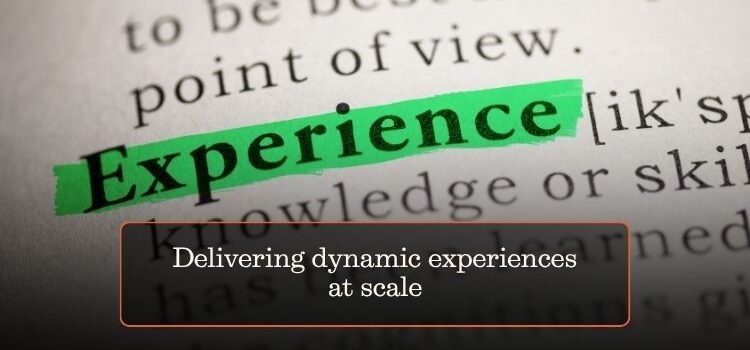 Delivering dynamic experiences at scale