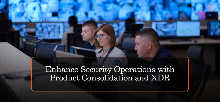 Enhance Security Operations with Product Consolidation and XDR