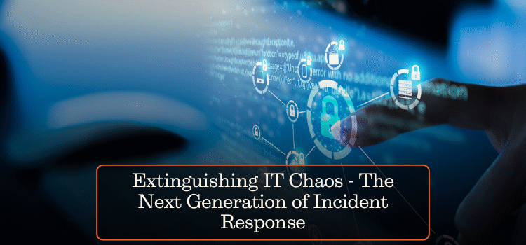 Extinguishing IT Chaos: The Next Generation of Incident Response
