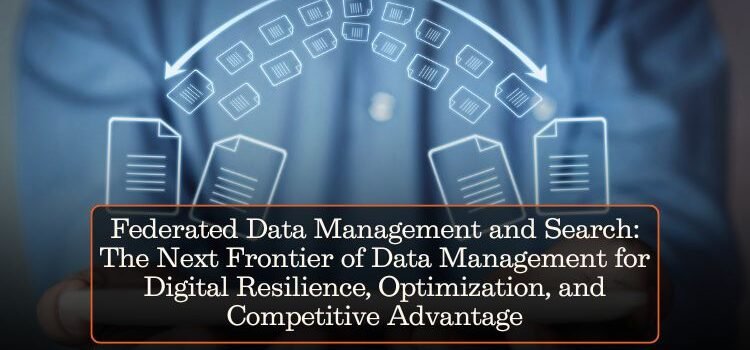 Federated Data Management and Search: The Next Frontier of Data Management for Digital Resilience, Optimization, and Competitive Advantage