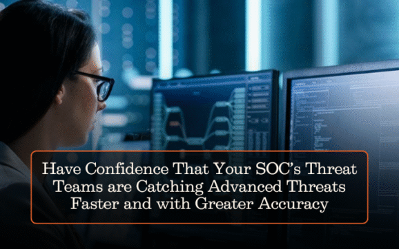Have Confidence That Your SOC’s Threat Teams are Catching Advanced Threats Faster and with Greater Accuracy
