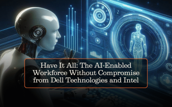 Have It All: The AI-Enabled Workforce Without Compromise from Dell Technologies and Intel