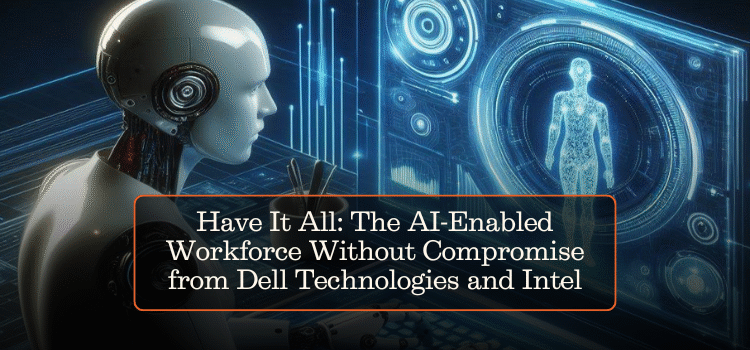 Have It All: The AI-Enabled Workforce Without Compromise from Dell Technologies and Intel