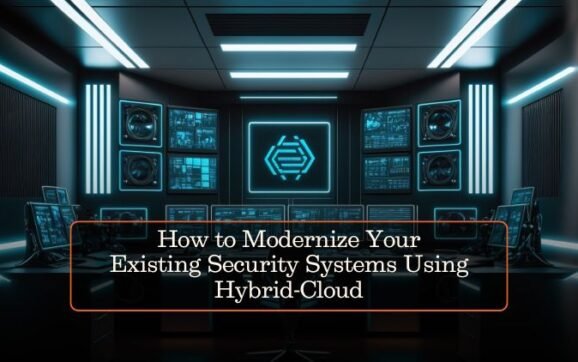 How to Modernize Your Existing Security Systems Using Hybrid-Cloud