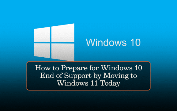 How to Prepare for Windows 10 End of Support by Moving to Windows 11 Today