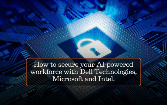 How to secure your AI-powered workforce with Dell Technologies, Microsoft and Intel.