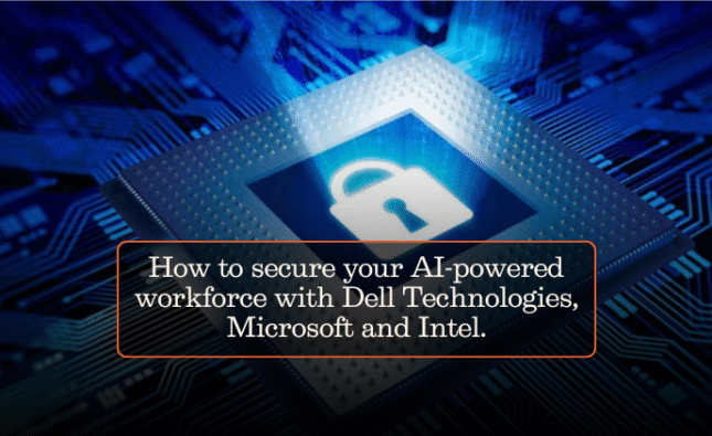 How to secure your AI-powered workforce with Dell Technologies, Microsoft and Intel.