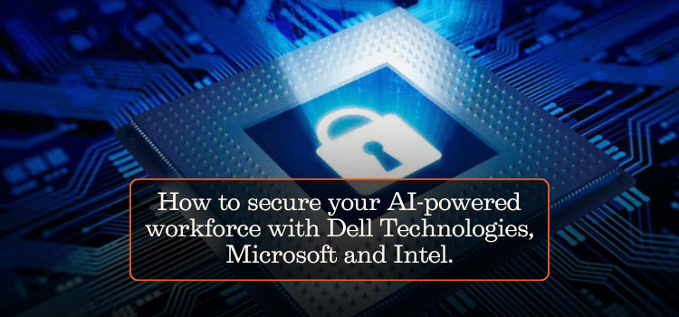 How to secure your AI-powered workforce with Dell Technologies, Microsoft and Intel.