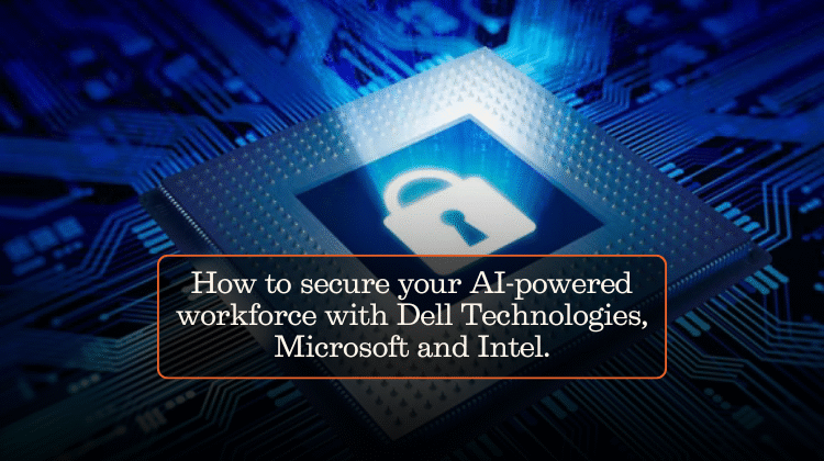How to secure your AI-powered workforce with Dell Technologies, Microsoft and Intel.