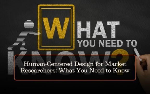 Human-Centered Design for Market Researchers: What You Need to Know