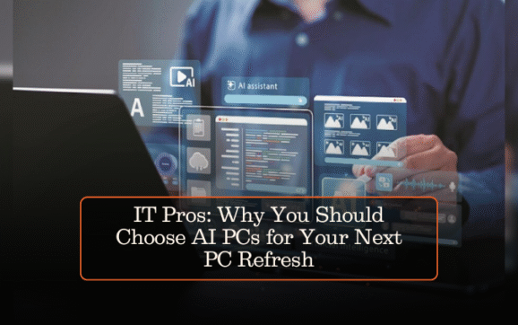 IT Pros: Why You Should Choose AI PCs for Your Next PC Refresh