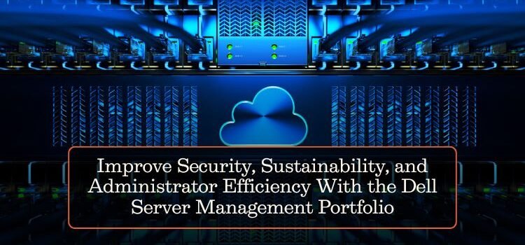 Improve Security, Sustainability, and Administrator Efficiency With the Dell Server Management Portfolio