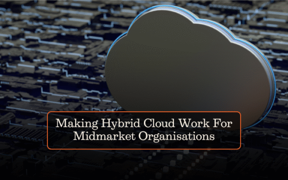 Making Hybrid Cloud Work For Midmarket Organisations