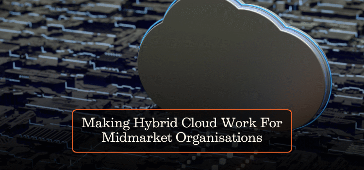 Making Hybrid Cloud Work For Midmarket Organisations