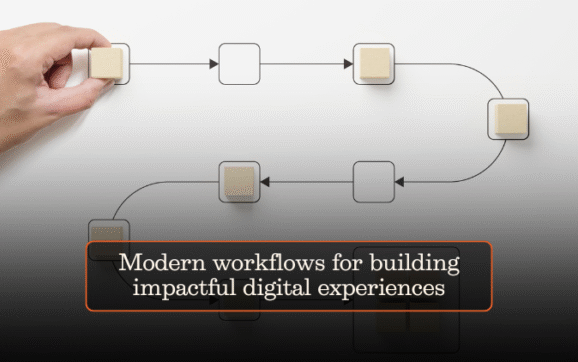 Modern workflows for building impactful digital experiences