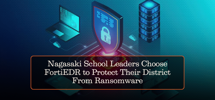 Nagasaki School Leaders Choose FortiEDR to Protect Their District From Ransomware