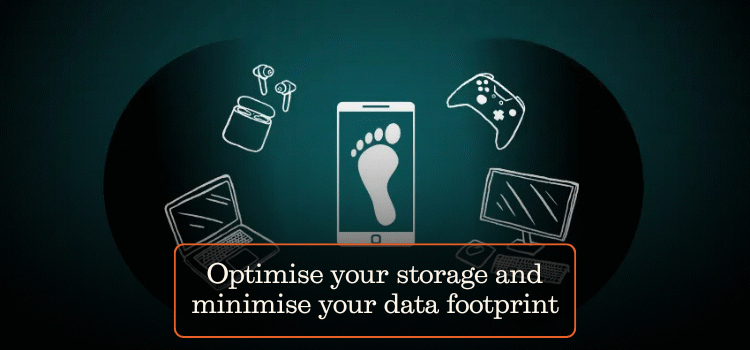 Optimise your storage and minimise your data footprint
