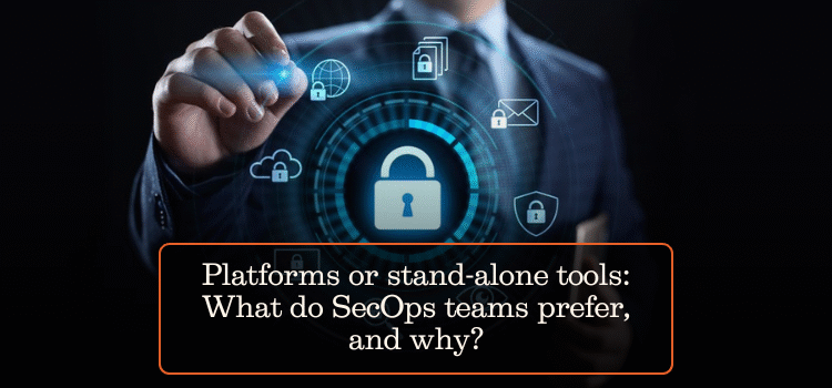 Platforms or stand-alone tools: What do SecOps teams prefer, and why?