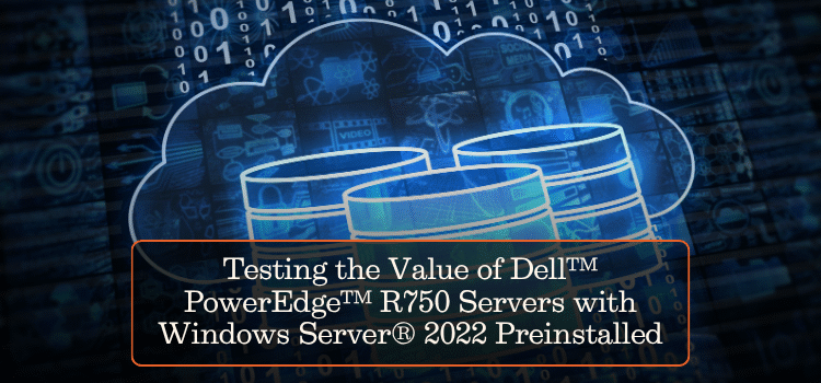 Testing the Value of Dell™ PowerEdge™ R750 Servers with Windows Server® 2022 Preinstalled