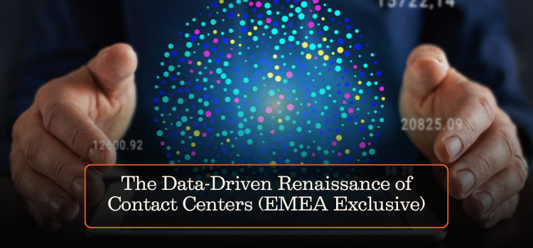 The Data-Driven Renaissance of Contact Centers (EMEA Exclusive)