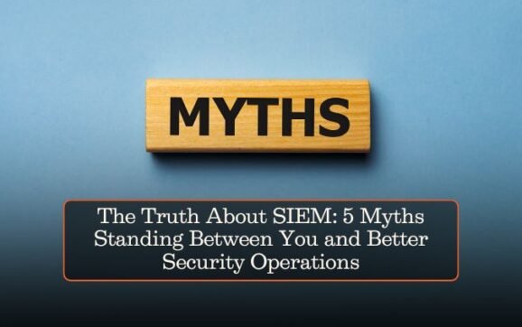 The Truth About SIEM: 5 Myths Standing Between You and Better Security Operations