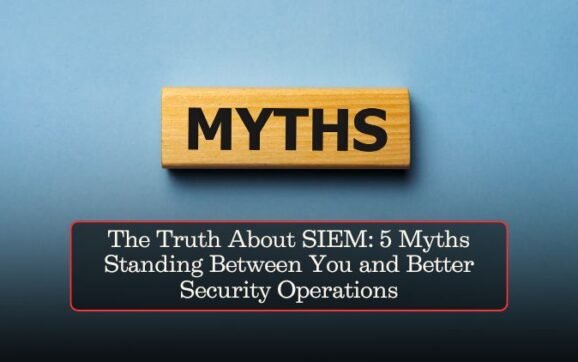 The Truth About SIEM: 5 Myths Standing Between You and Better Security Operations