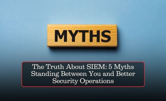 The Truth About SIEM: 5 Myths Standing Between You and Better Security Operations