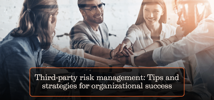Third-party risk management: Tips and strategies for organizational success