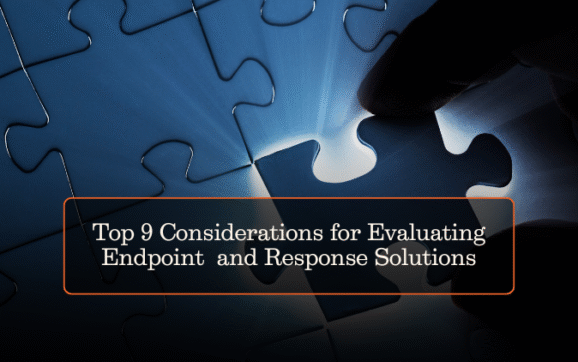 Top 9 Considerations for Evaluating Endpoint Detection and Response Solutions