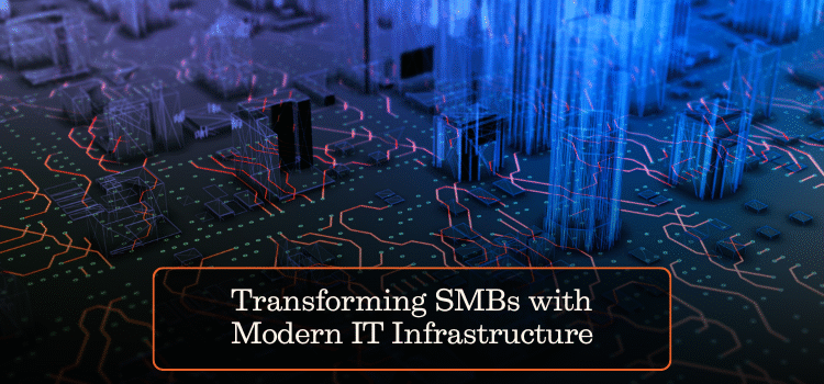 Transforming SMBs with Modern IT Infrastructure