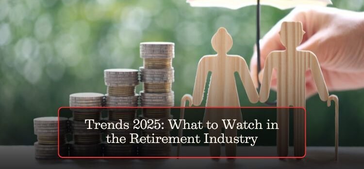 Trends 2025: What to Watch in the Retirement Industry