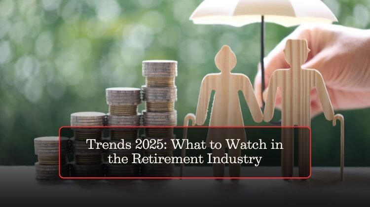 Trends 2025: What to Watch in the Retirement Industry