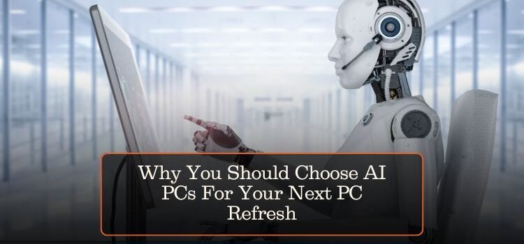 Why You Should Choose AI PCs For Your Next PC Refresh