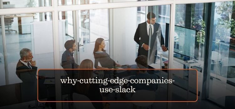 Why Cutting-Edge Companies Use Slack