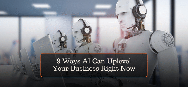 9 Ways AI Can Uplevel Your Business Right Now